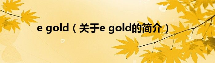 e gold（關(guān)于e gold的簡(jiǎn)介）