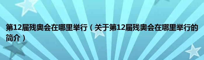 第12屆殘奧會在哪里舉行（關于第12屆殘奧會在哪里舉行的簡介）