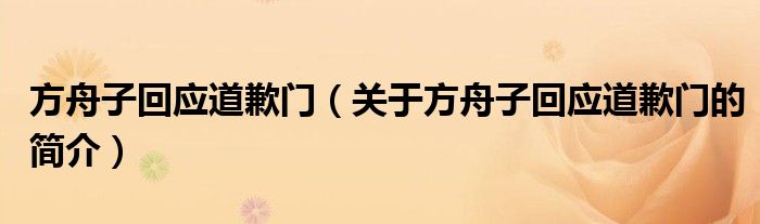 方舟子回應(yīng)道歉門(mén)（關(guān)于方舟子回應(yīng)道歉門(mén)的簡(jiǎn)介）