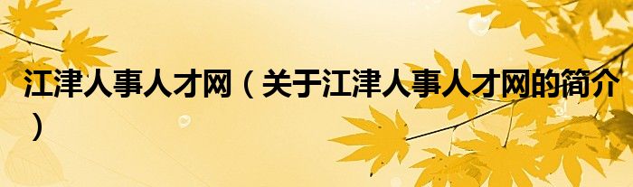 江津人事人才網(wǎng)（關(guān)于江津人事人才網(wǎng)的簡(jiǎn)介）