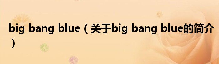 big bang blue（關(guān)于big bang blue的簡(jiǎn)介）