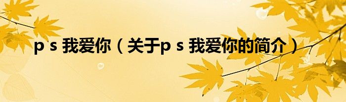 p s 我愛你（關(guān)于p s 我愛你的簡介）