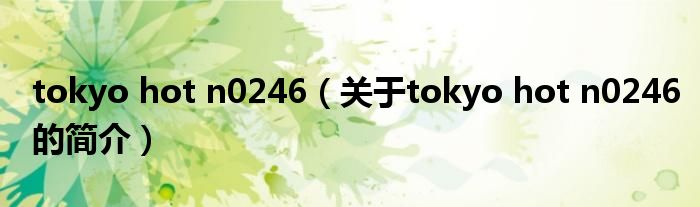 tokyo hot n0246（關(guān)于tokyo hot n0246的簡介）