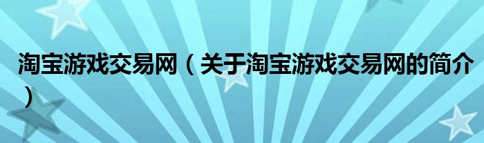 淘寶游戲交易網(wǎng)（關(guān)于淘寶游戲交易網(wǎng)的簡介）