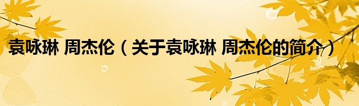 袁詠琳 周杰倫（關(guān)于袁詠琳 周杰倫的簡介）