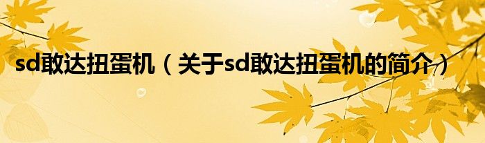 sd敢達(dá)扭蛋機(jī)（關(guān)于sd敢達(dá)扭蛋機(jī)的簡介）