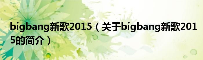 bigbang新歌2015（關于bigbang新歌2015的簡介）