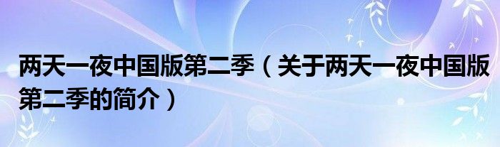 兩天一夜中國版第二季（關(guān)于兩天一夜中國版第二季的簡介）