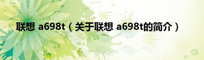 聯(lián)想 a698t（關(guān)于聯(lián)想 a698t的簡介）