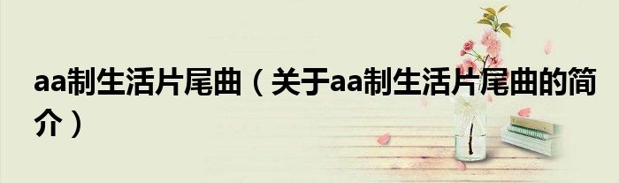 aa制生活片尾曲（關(guān)于aa制生活片尾曲的簡(jiǎn)介）