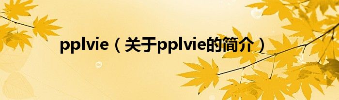 pplvie（關(guān)于pplvie的簡介）