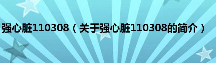 強心臟110308（關(guān)于強心臟110308的簡介）