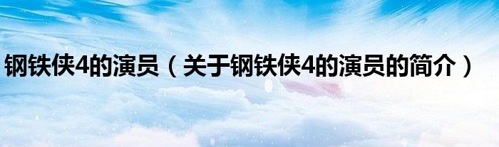 鋼鐵俠4的演員（關于鋼鐵俠4的演員的簡介）