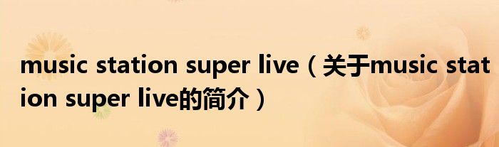 music station super live（關(guān)于music station super live的簡介）