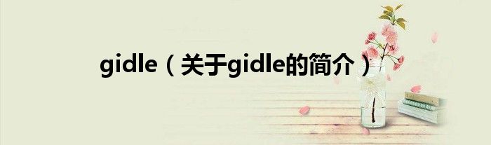 gidle（關(guān)于gidle的簡(jiǎn)介）