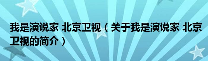 我是演說家 北京衛(wèi)視（關(guān)于我是演說家 北京衛(wèi)視的簡介）