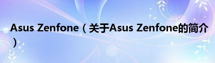 Asus Zenfone（關于Asus Zenfone的簡介）