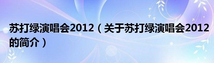 蘇打綠演唱會2012（關(guān)于蘇打綠演唱會2012的簡介）