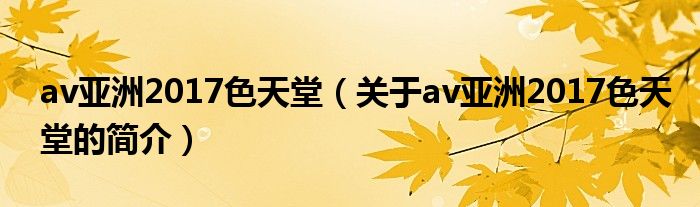 av亞洲2017色天堂（關(guān)于av亞洲2017色天堂的簡介）