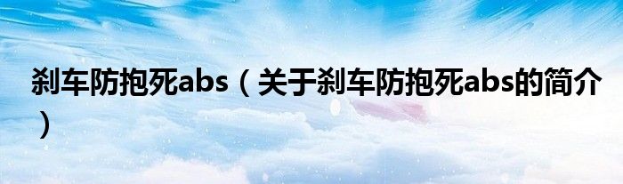 剎車防抱死abs（關于剎車防抱死abs的簡介）