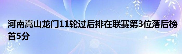 河南嵩山龍門11輪過(guò)后排在聯(lián)賽第3位落后榜首5分