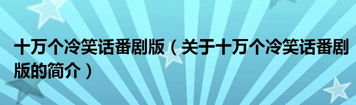 十萬個(gè)冷笑話番劇版（關(guān)于十萬個(gè)冷笑話番劇版的簡(jiǎn)介）