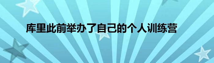 庫里此前舉辦了自己的個(gè)人訓(xùn)練營