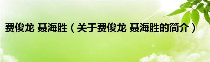 費俊龍 聶海勝（關于費俊龍 聶海勝的簡介）