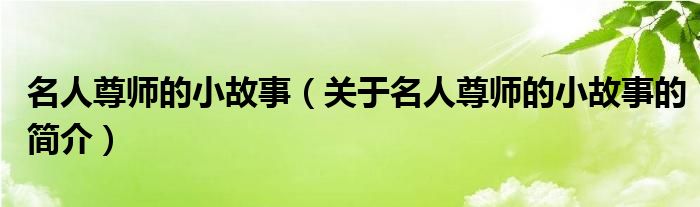 名人尊師的小故事（關(guān)于名人尊師的小故事的簡(jiǎn)介）