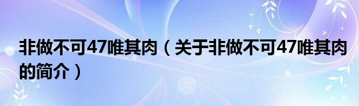 非做不可47唯其肉（關于非做不可47唯其肉的簡介）