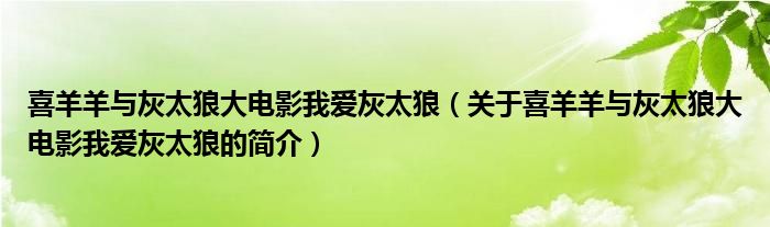 喜羊羊與灰太狼大電影我愛灰太狼（關(guān)于喜羊羊與灰太狼大電影我愛灰太狼的簡介）