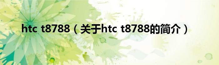 htc t8788（關(guān)于htc t8788的簡(jiǎn)介）