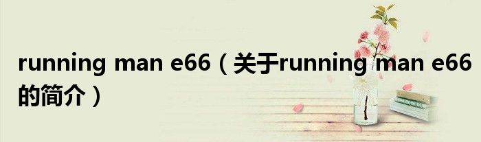 running man e66（關(guān)于running man e66的簡(jiǎn)介）