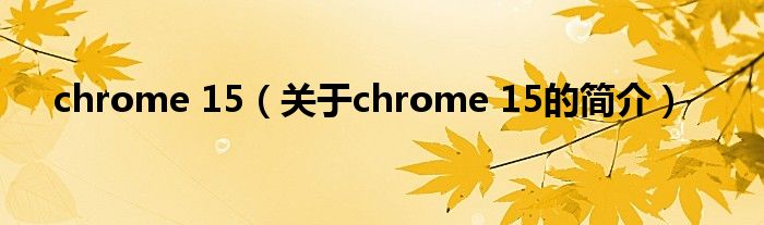 chrome 15（關于chrome 15的簡介）