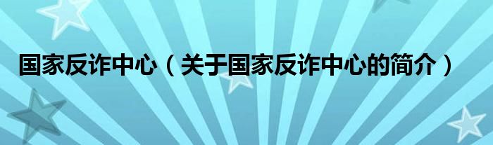 國家反詐中心（關于國家反詐中心的簡介）