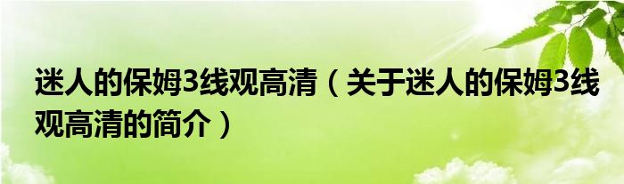 迷人的保姆3線觀高清（關于迷人的保姆3線觀高清的簡介）