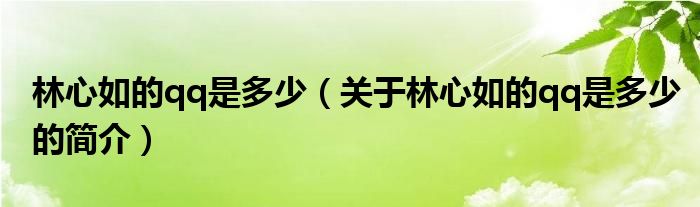 林心如的qq是多少（關于林心如的qq是多少的簡介）