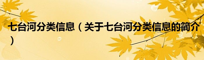 七臺(tái)河分類(lèi)信息（關(guān)于七臺(tái)河分類(lèi)信息的簡(jiǎn)介）