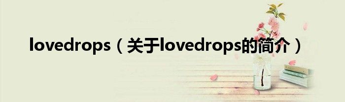 lovedrops（關(guān)于lovedrops的簡介）