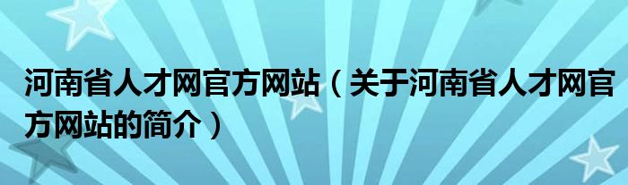 河南省人才網(wǎng)官方網(wǎng)站（關(guān)于河南省人才網(wǎng)官方網(wǎng)站的簡介）