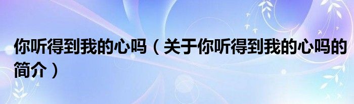 你聽(tīng)得到我的心嗎（關(guān)于你聽(tīng)得到我的心嗎的簡(jiǎn)介）