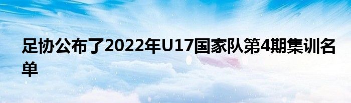 足協(xié)公布了2022年U17國家隊(duì)第4期集訓(xùn)名單