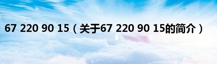 67 220 90 15（關(guān)于67 220 90 15的簡(jiǎn)介）