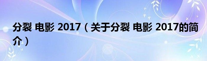 分裂 電影 2017（關(guān)于分裂 電影 2017的簡介）