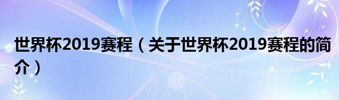 世界杯2019賽程（關(guān)于世界杯2019賽程的簡介）