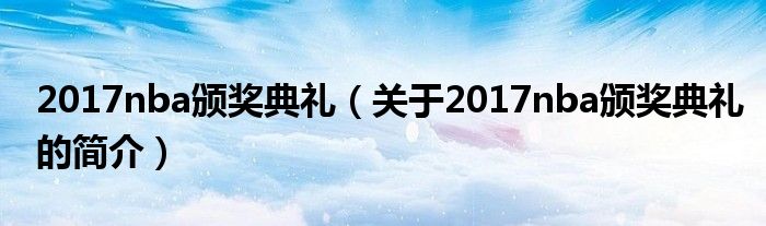 2017nba頒獎典禮（關于2017nba頒獎典禮的簡介）