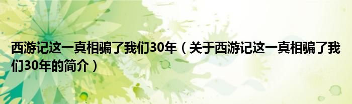 西游記這一真相騙了我們30年（關(guān)于西游記這一真相騙了我們30年的簡(jiǎn)介）