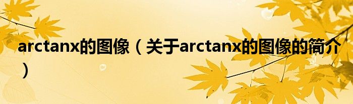 arctanx的圖像（關(guān)于arctanx的圖像的簡介）