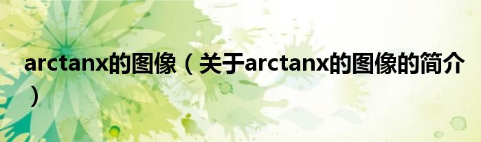 arctanx的圖像（關(guān)于arctanx的圖像的簡介）