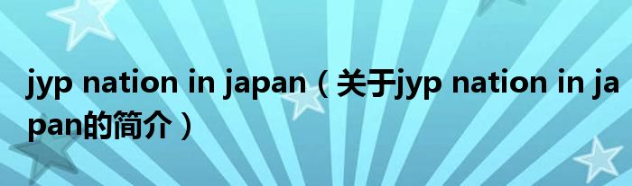 jyp nation in japan（關(guān)于jyp nation in japan的簡介）